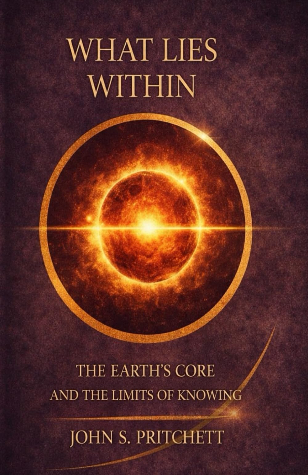 What Lies Within: The Earth’s Core and the Limits of Knowing (The Unseen Worlds Series)