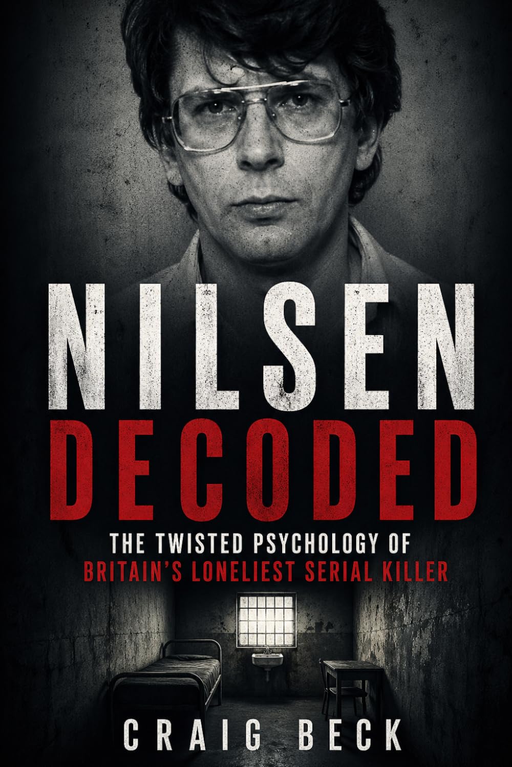 Nilsen Decoded: The Twisted Psychology of Britain's Loneliest Serial Killer (DECODED by Craig Beck)