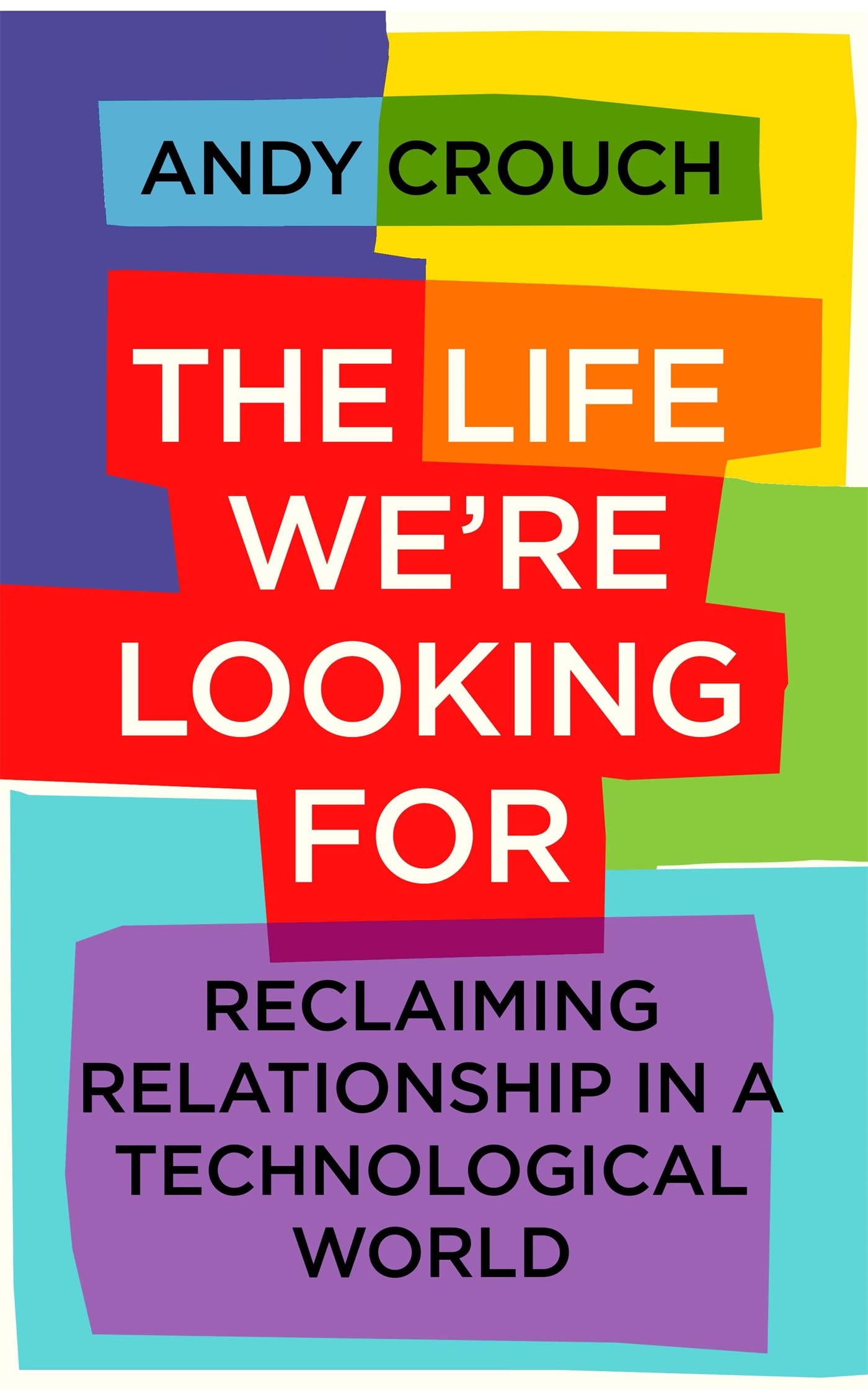 The Life We're Looking For: Reclaiming Relationship in a Technological World