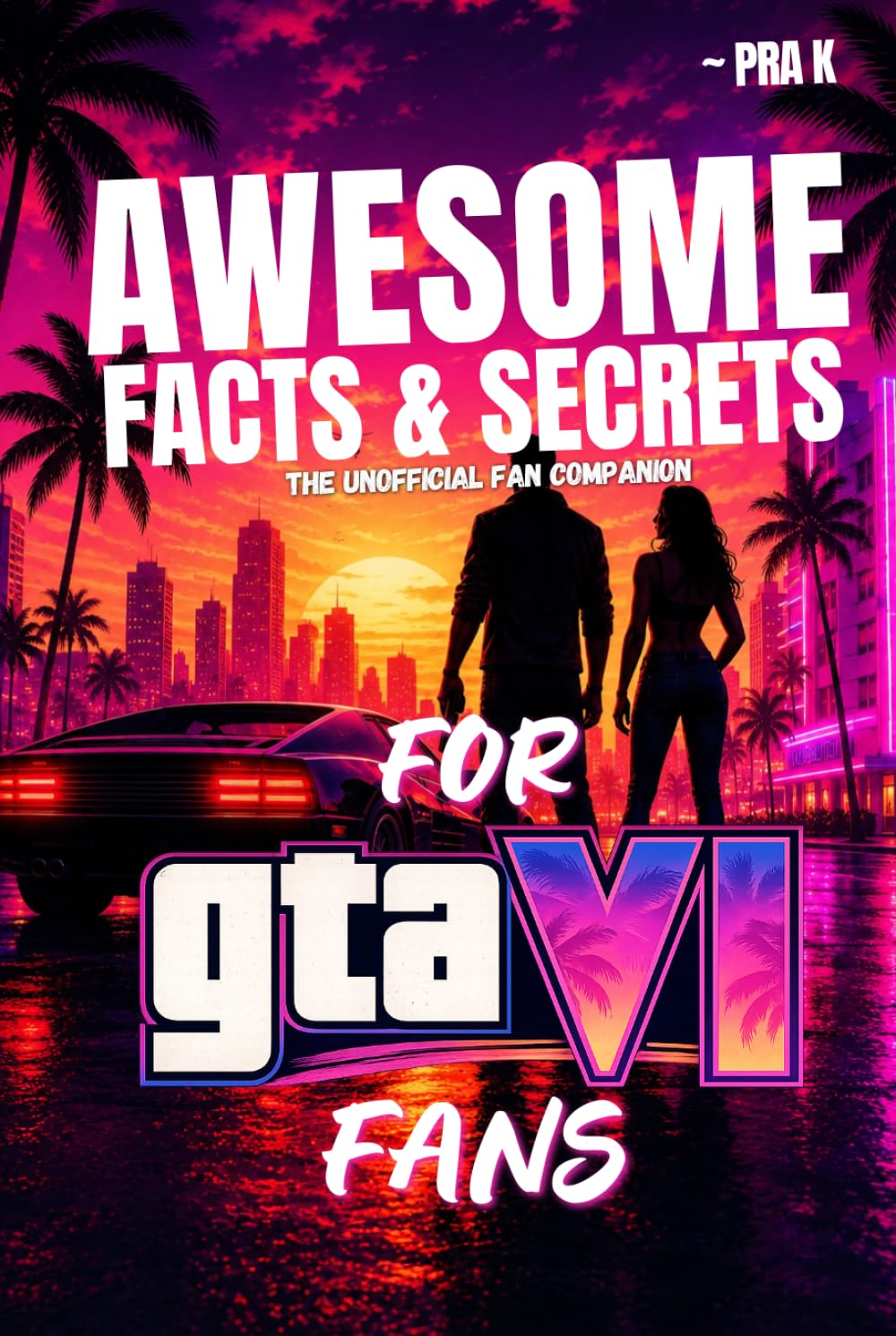 Awesome Facts and Secrets for GTA VI Fans: The Ultimate Unofficial Grand Theft Auto VI Fan Companion Packed with Leonida Mysteries, GTA VI Trivia, NPC ... Easter Eggs and Insane Things for Fans