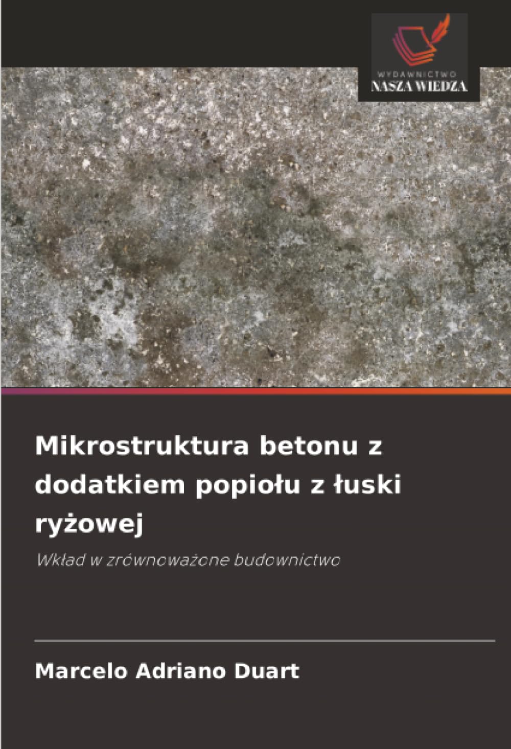 Mikrostruktura betonu z dodatkiem popiołu z łuski ryżowej: Wkład w zrównoważone budownictwo: Wk¿ad w zrównowa¿one budownictwo