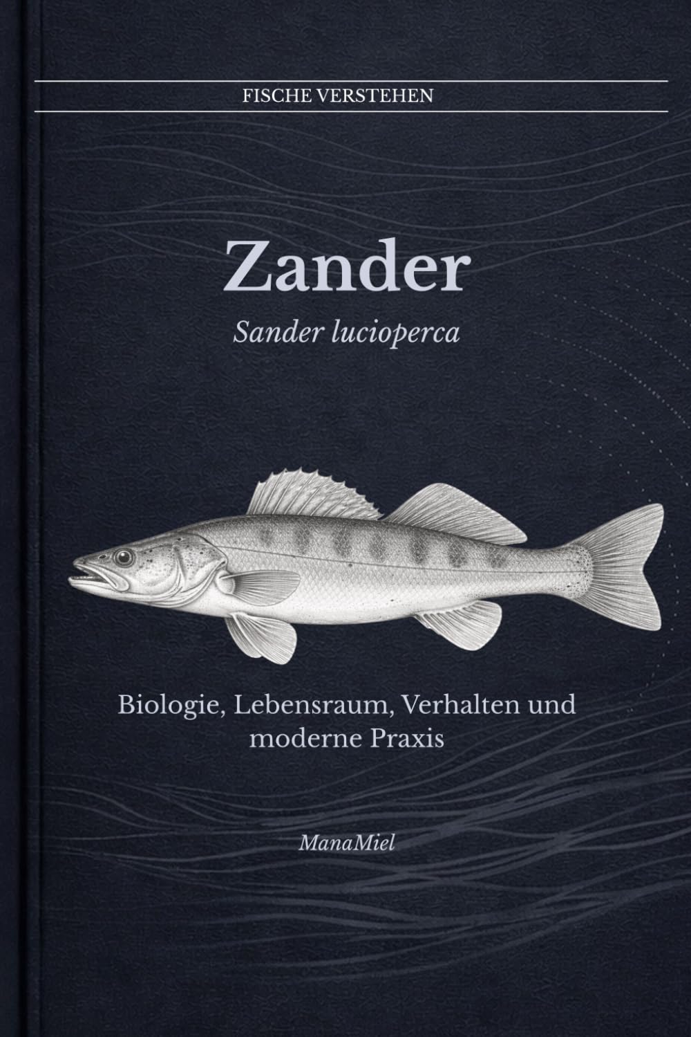 Zander Sander lucioperca: Biologie, Lebensraum, Verhalten und moderne Praxis (Fische verstehen - Fische lesen, Gewässer begreifen, gezielt angeln)