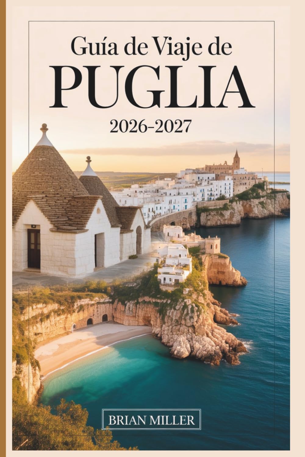 Guía de viaje de Puglia 2026–2027: Descubre Alberobello, Polignano a Mare, Ostuni, Bari, Lecce, Monopoli y la Costa de Salento con consejos prácticos, ... fáciles de seguir y perspectivas locales