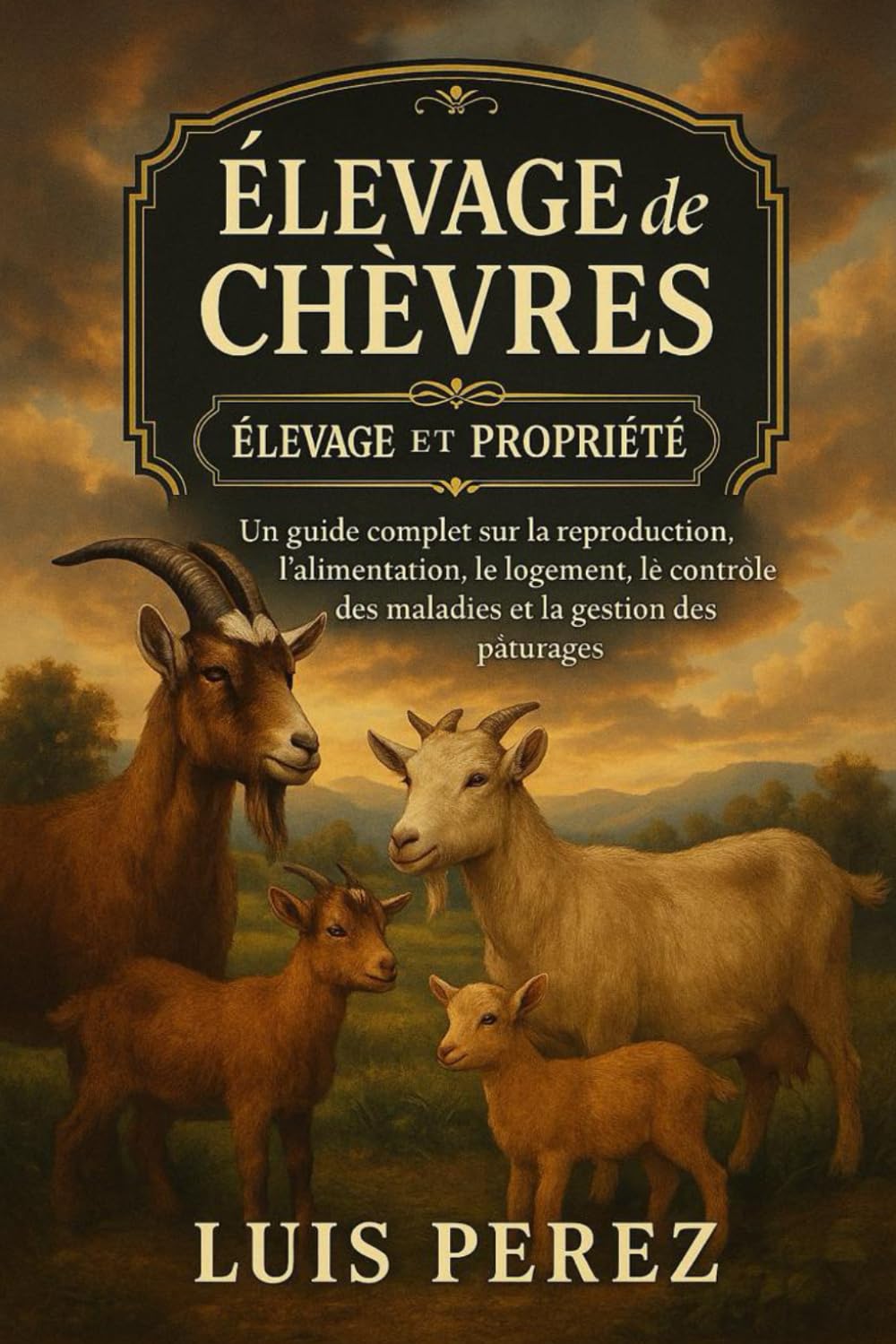ÉLEVAGE DE CHÈVRES: Un guide complet sur la reproduction, l’alimentation, le logement, le contrôle des maladies et la gestion des pâturages.
