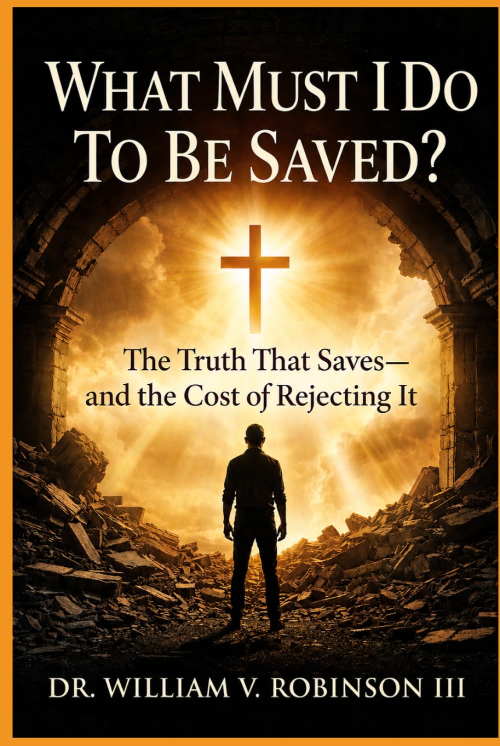 WHAT MUST I DO TO BE SAVED?: The Truth That Saves—and the Cost of Rejecting It (Gospel Clarity)