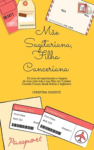 Mãe Sagitariana, Filha Canceriana: 10 anos de viagens e expatriações de uma mãe solo e sua filha, em 5 países: Canadá, França, Brasil, Suécia e Inglaterra