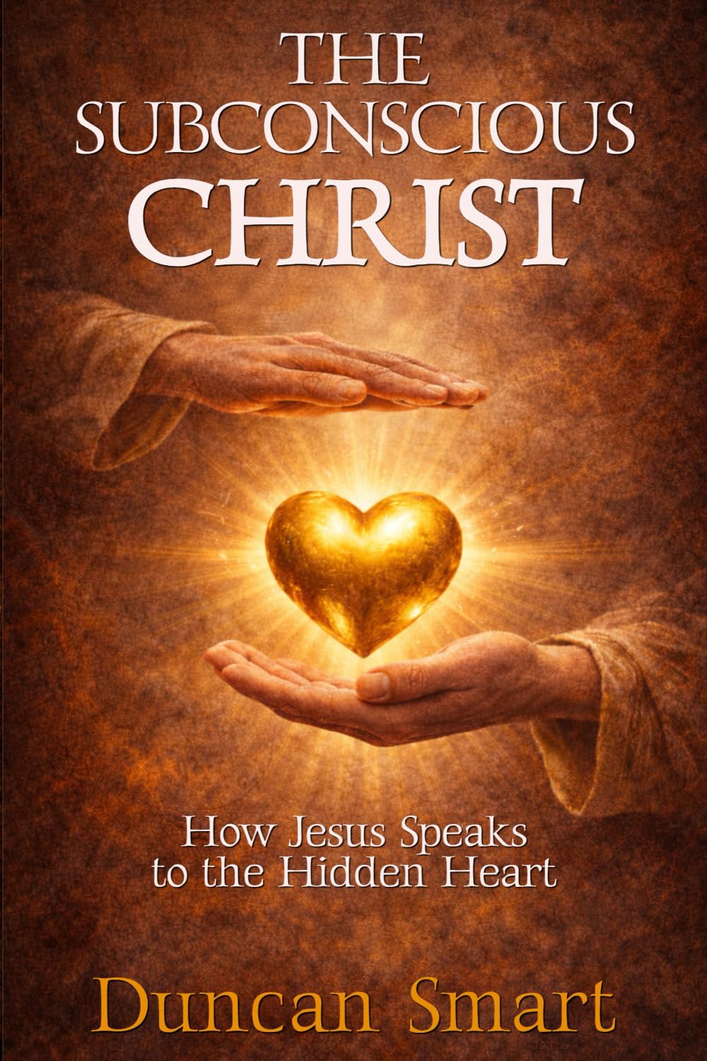 THE SUBCONSCIOUS CHRIST: How Jesus Speaks to the Hidden Heart