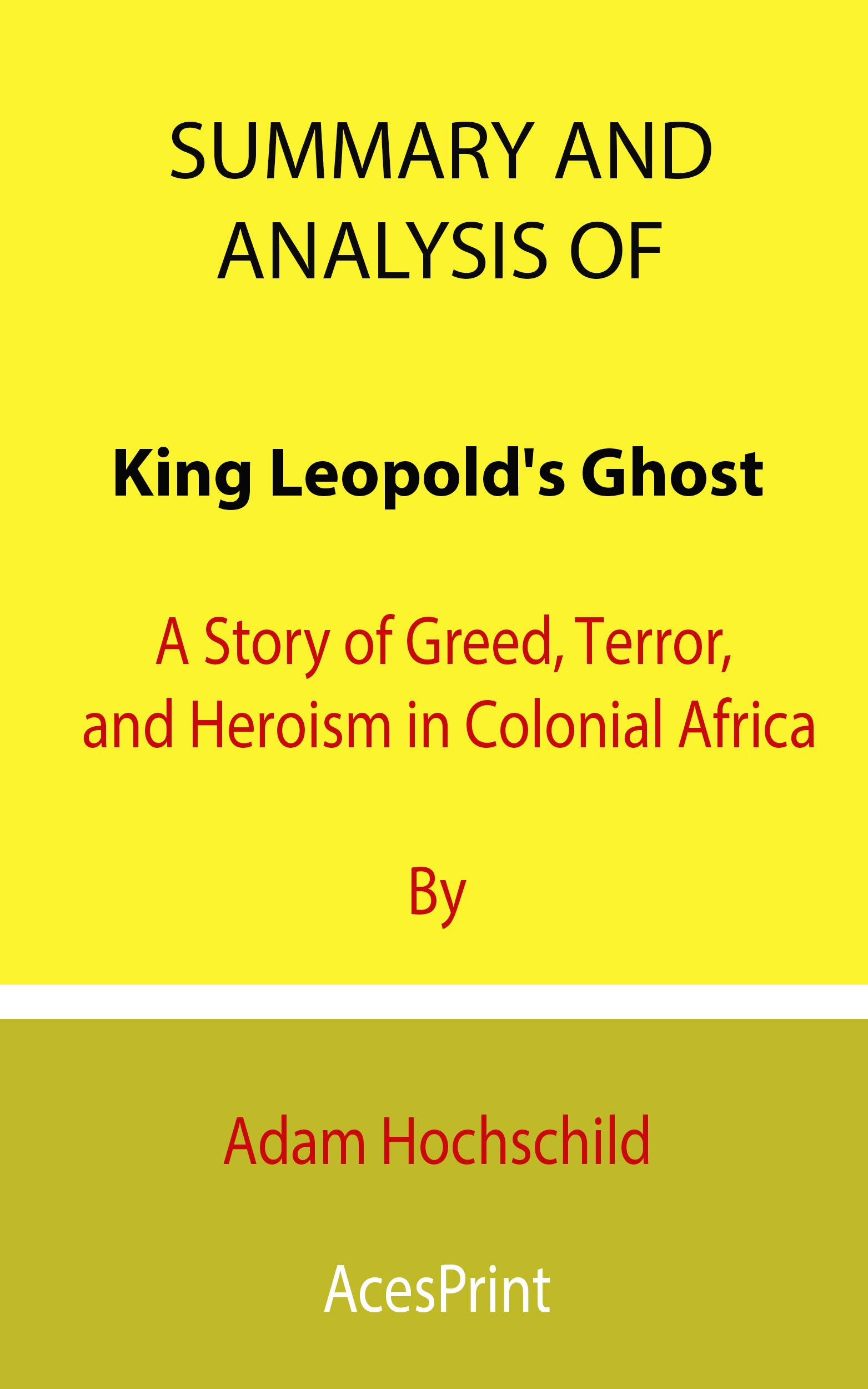 Summary and Analysis of King Leopold's Ghost: A Story of Greed, Terror, and Heroism in Colonial Africa By Adam Hochschild