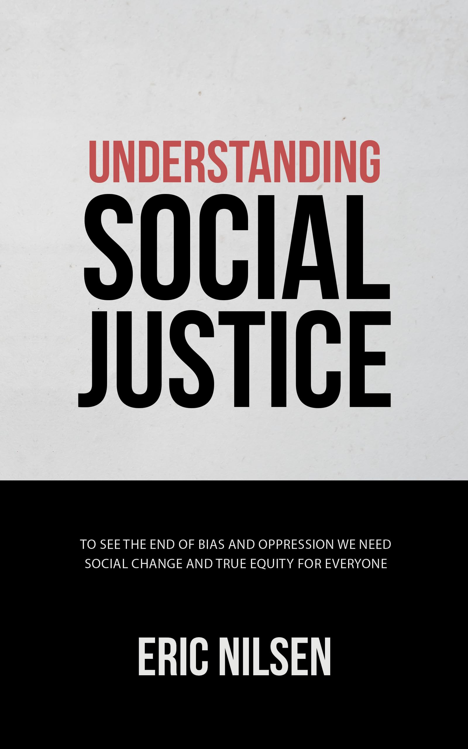Understanding Social Justice: To See the End of Bias and Oppression We Need Social Change and True Equity for Everyone (Government and Politics Book Series)