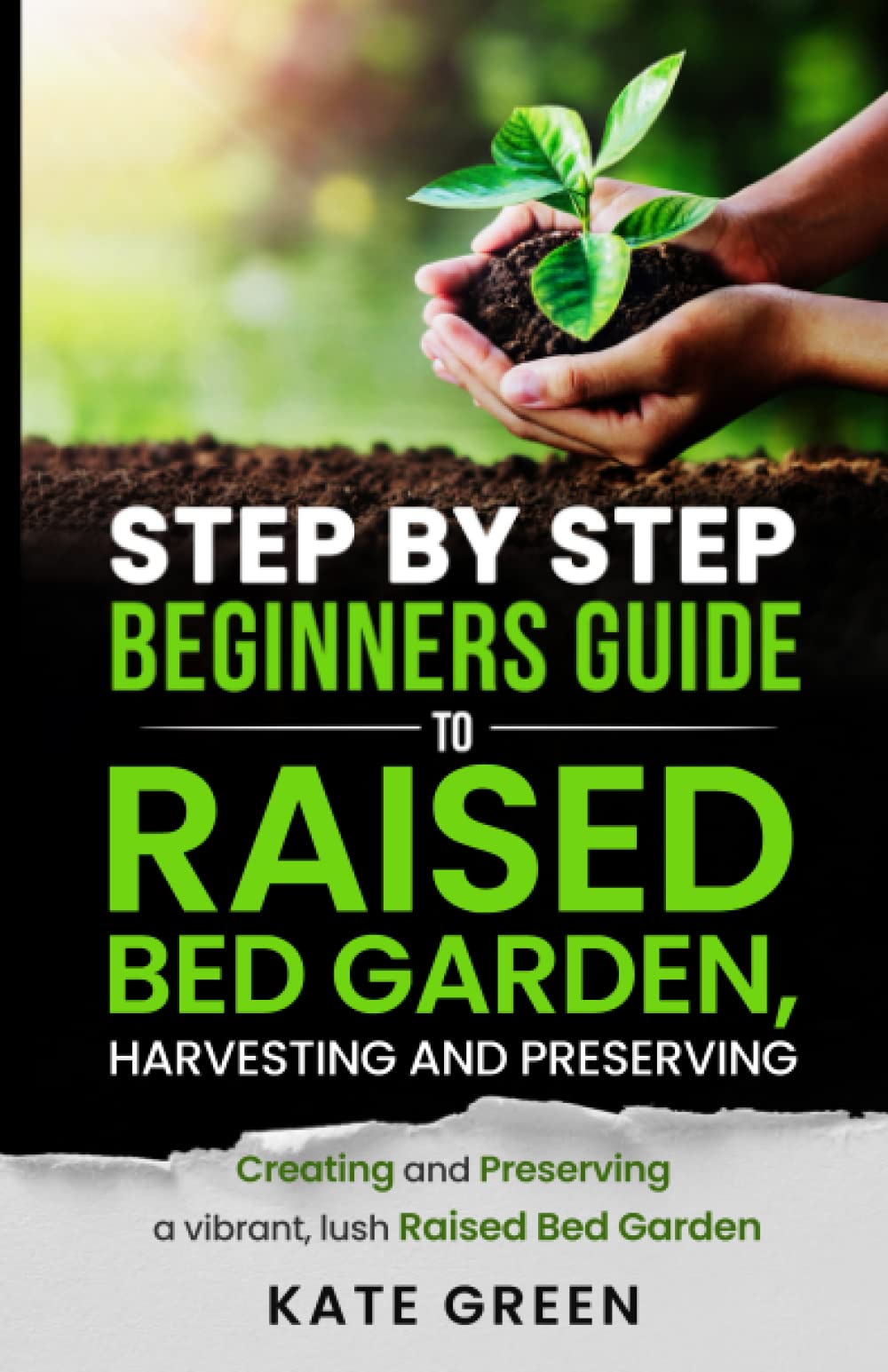 Step by Step Beginners Guide To Raised Bed Gardening, Harvesting and Preserving: Creating and Preserving a Vibrant, Lush Raised Bed Garden