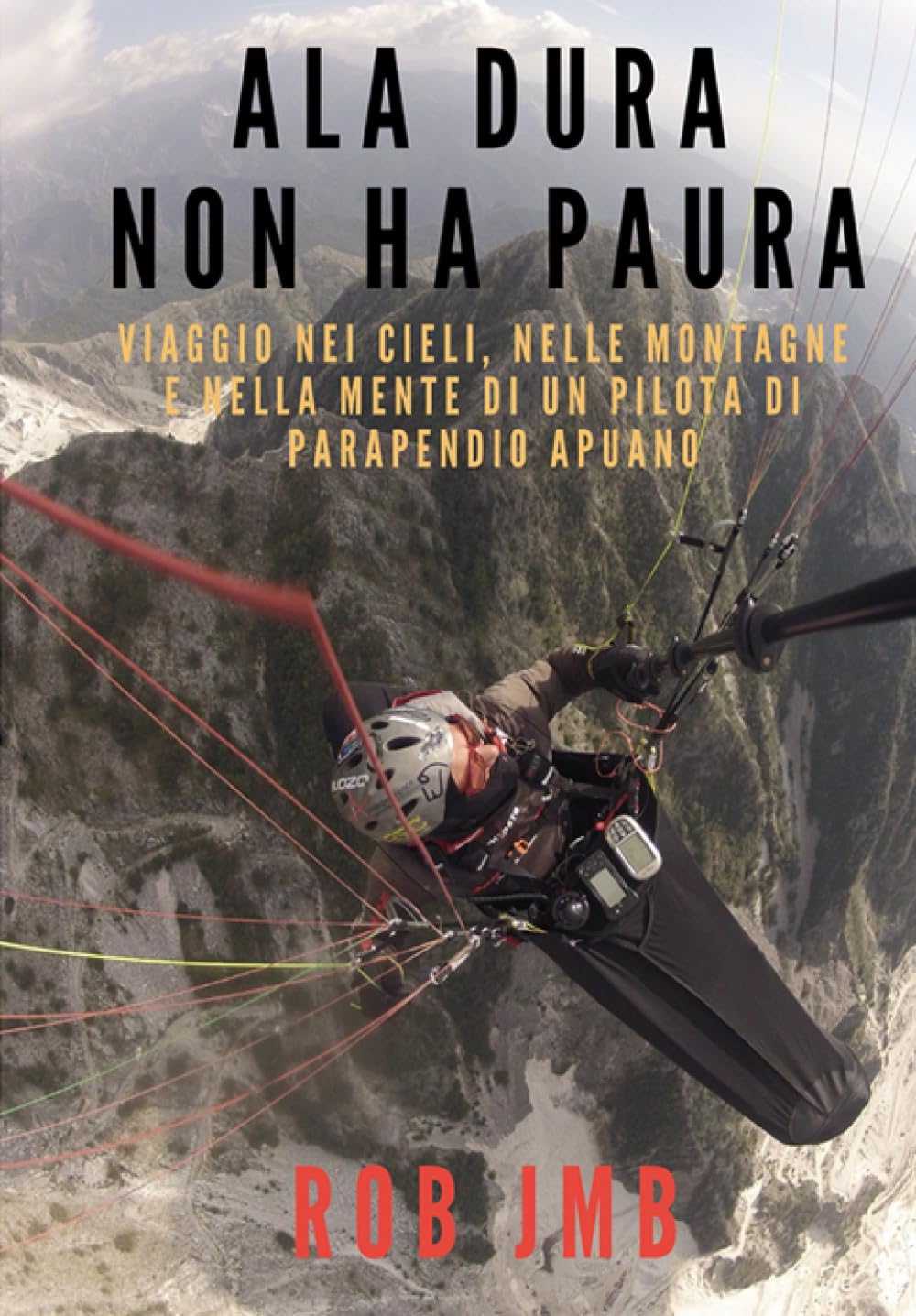 ALA DURA NON HA PAURA: Viaggio nei cieli, nelle montagne e nella mente di un pilota di parapendio apuano