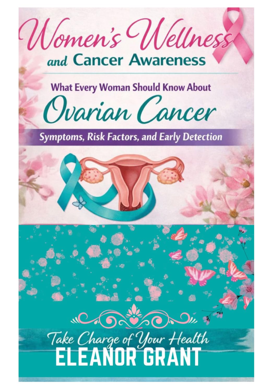 Women's Wellness And Cancer Awareness: What Every Woman Should Know About Ovarian Cancer, Symptoms, Risk Factors And Early Detection