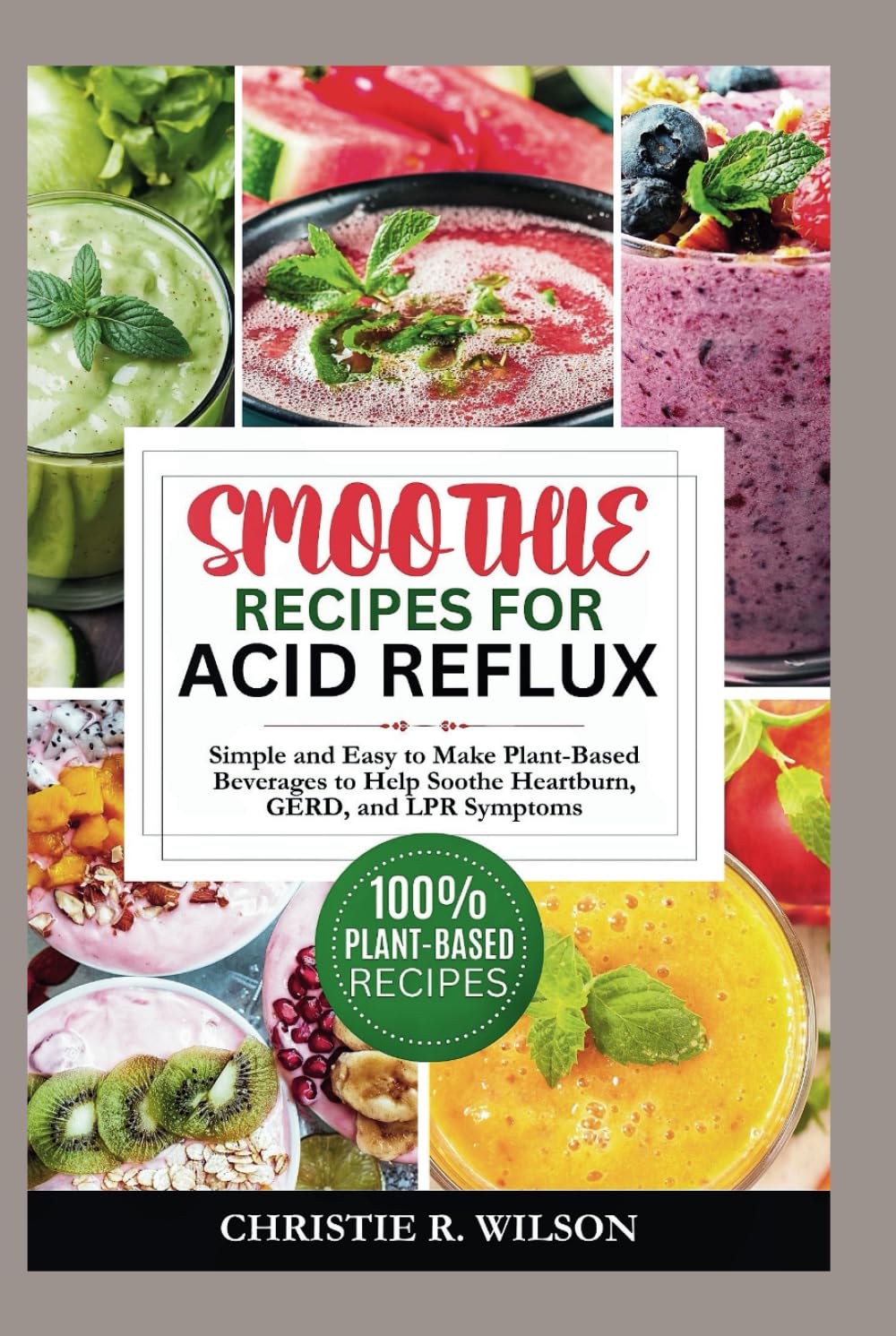 Smoothie Recipes for Acid Reflux: Simple and Easy to Make Plant-Based Beverages to Help Soothe Heartburn, GERD, and LPR Symptoms (Soothing Flavors)