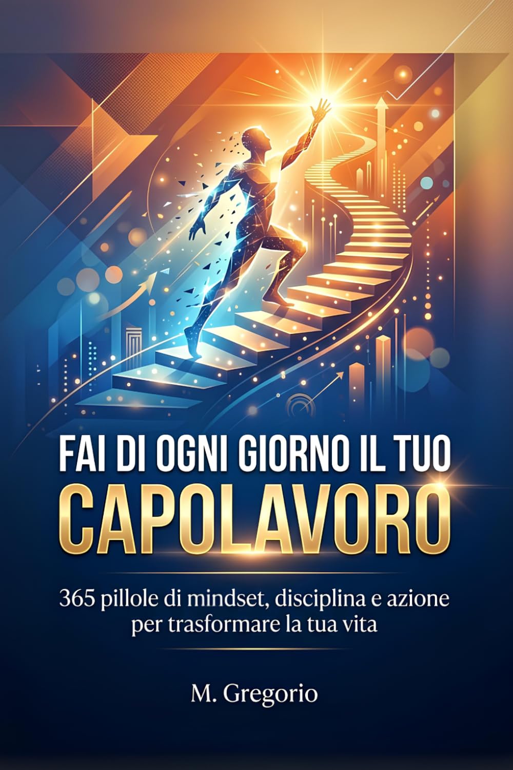 Fai di Ogni Giorno il Tuo Capolavoro: 365 pillole di mindset, disciplina e azione per trasformare la tua vita. Un viaggio in 12 tappe per scalare il tuo futuro. Un anno di evoluzione e leadership.