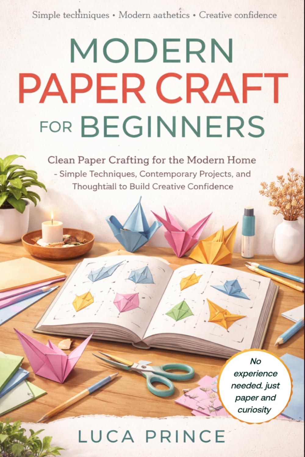 MODERN PAPER CRAFT FOR BEGINNERS: Clean Paper Crafting for the Modern Home – Simple Techniques, Contemporary Projects, and Thoughtful Ideas to Build Creative Confidence
