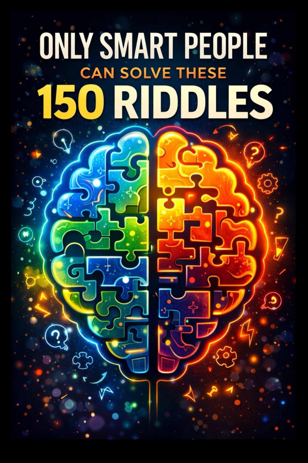 Only Smart People Can Solve These 150 Riddles: A Mind-Twisting Collection of Logic, Science, and Lateral Thinking Challenges for Teens & Adults