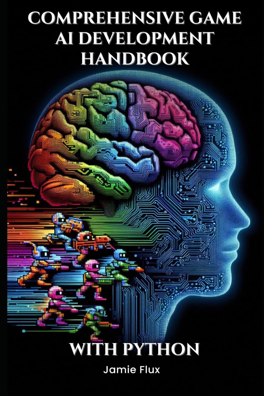 Comprehensive Game AI Development Handbook: Creating Intelligent Games with Machine Learning (Mastering Machine Learning)