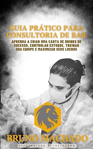 Guia Prático para Consultoria de Bar: Guia Prático para Consultoria de Bar: Aprenda a Criar uma Carta de Drinks de Sucesso, Controlar Estoque, Treinar sua Equipe e Maximizar seus Lucros