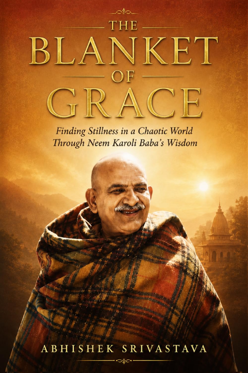 The Blanket of Grace: Finding Stillness in a Chaotic World Through Neem Karoli Baba’s Wisdom (Maharajji)