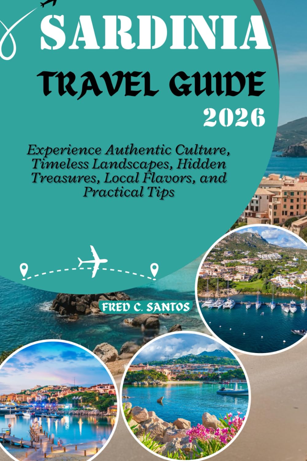 SARDINIA TRAVEL GUIDE 2026: Experience Authentic Culture, Timeless Landscapes, Hidden Treasures, Local Flavors, and Practical Tips (Discovering the World, One Destination at a Time)