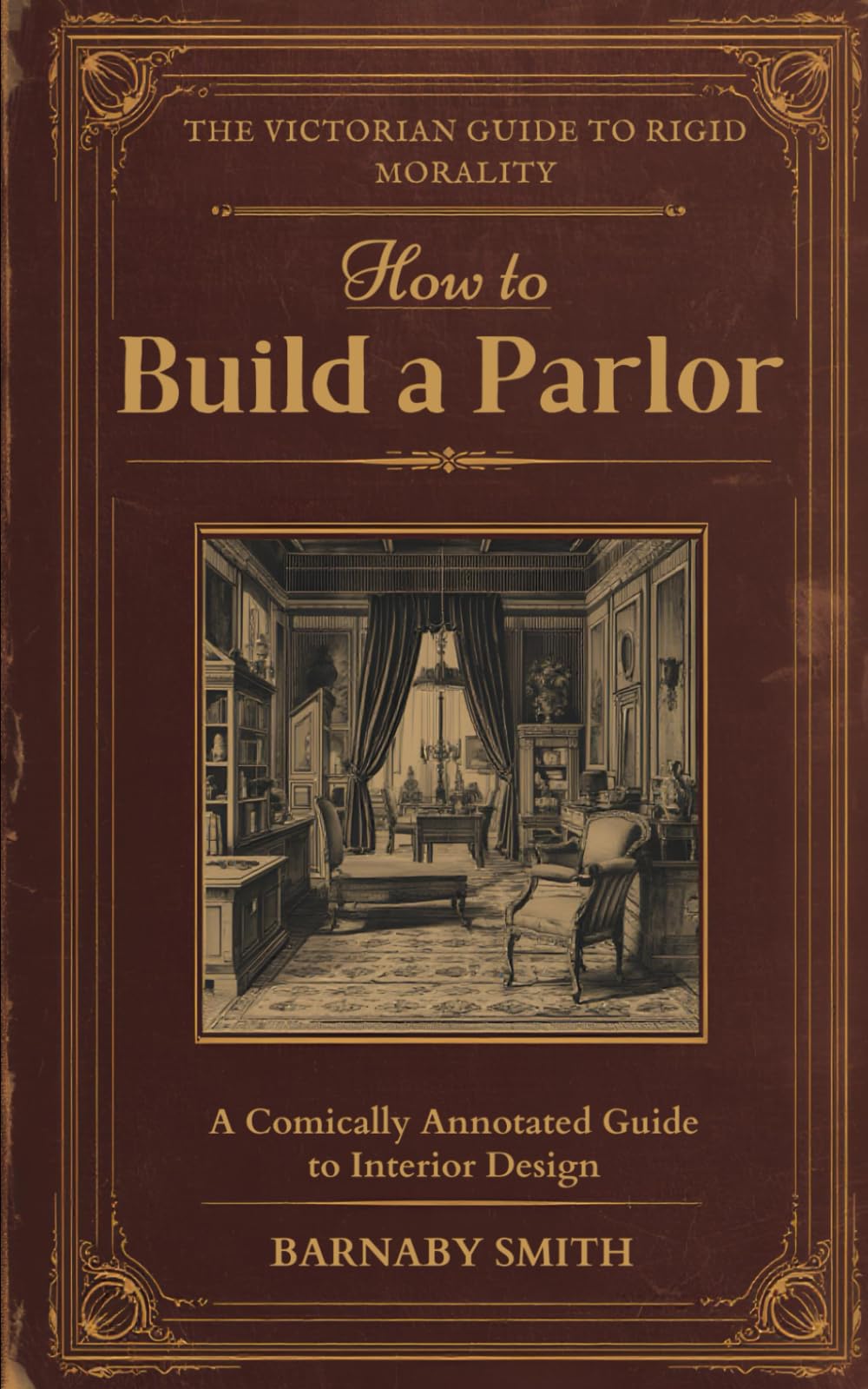 HOW TO BUILD A PARLOR: The Comically Annotated Guide to Interior Design, Status Display, and Hiding the True Chaos of the Home