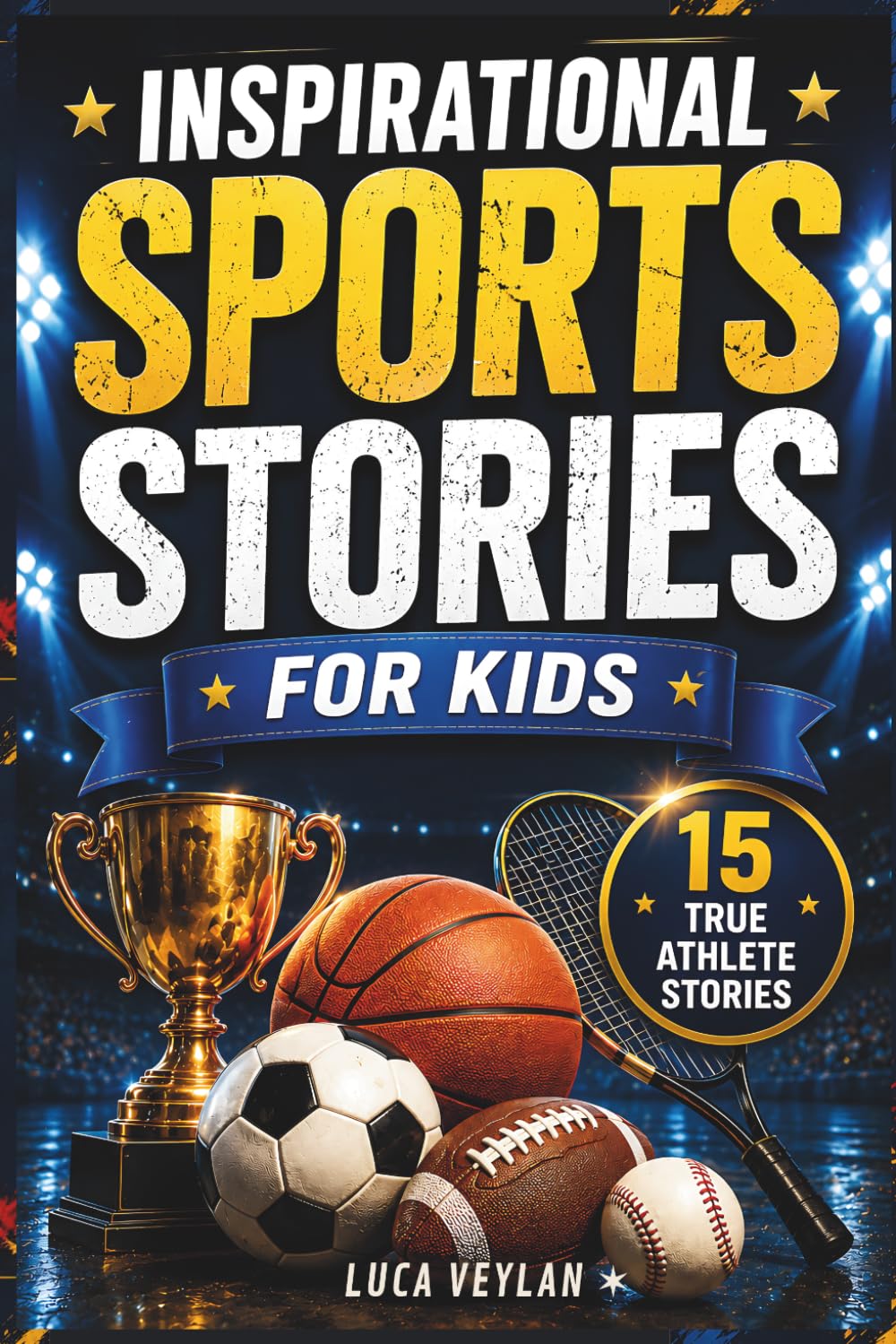 Inspirational Sports Stories for Kids: 15 True Athlete Stories About Courage, Confidence, Discipline, and Never Giving Up