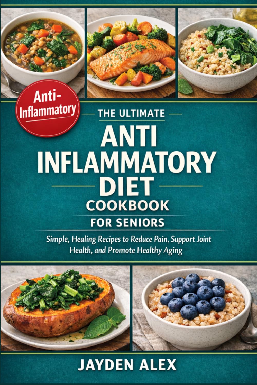 THE ULTIMATE ANTI INFLAMMATORY DIET COOKBOOK FOR SENIORS: Simple, Healing Recipes to Reduce Pain, Support Joint Health, and Promote Healthy Aging