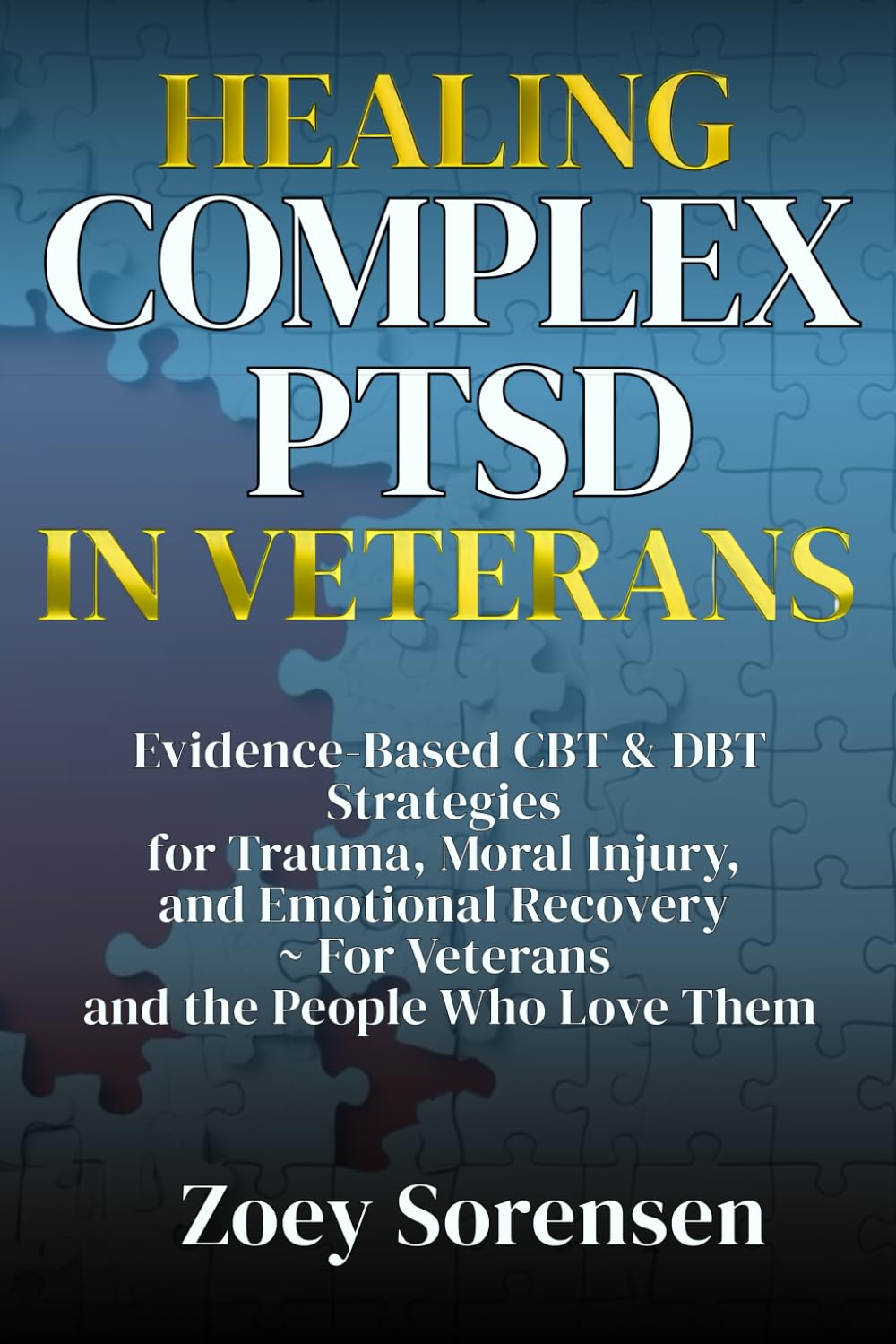 HEALING COMPLEX PTSD IN VETERANS: Evidence-Based CBT & DBT Strategies for Trauma, Moral Injury, and Emotional Recovery ~ For Veterans and the People Who Love Them (Human Well-Being in Focus)