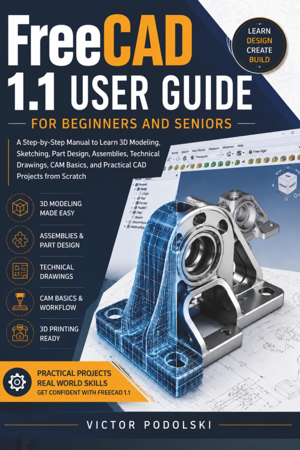 FREECAD 1.1 USER GUIDE FOR BEGINNERS AND SENIORS: A Step-by-Step Manual to Learn 3D Modeling, Sketching, Part Design, Assemblies, Technical Drawings, CAM Basics and Practical CAD Projects from Scratch