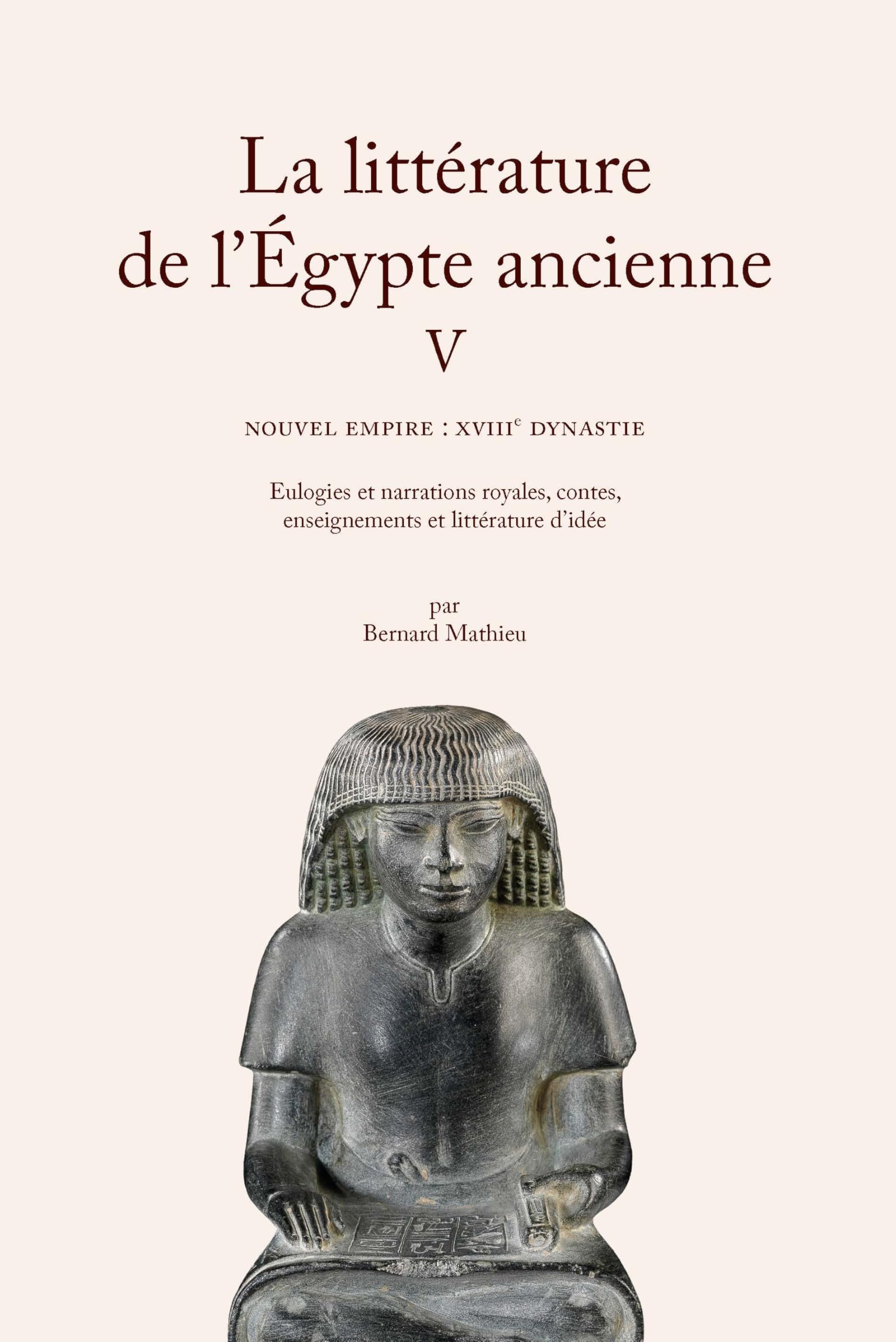 La littérature de l'Égypte ancienne. Volume V: Nouvel Empire : XVIIIe dynastie. Eulogies et narrations royales, contes, enseignements et littérature d’idée