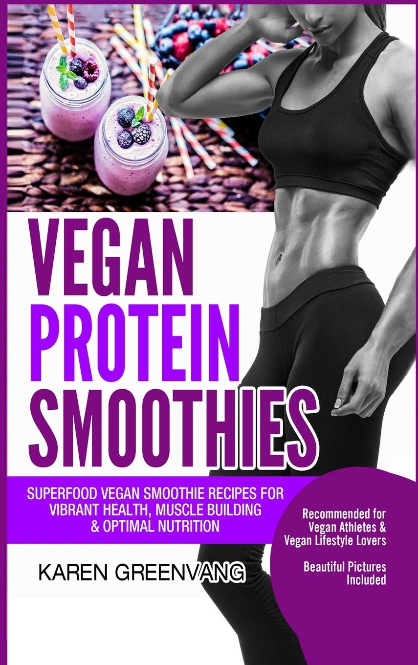 Vegan Protein Smoothies: Superfood Vegan Smoothie Recipes for Vibrant Health, Muscle Building & Optimal Nutrition: 1 (Vegan Cookbooks, Vegan Smoothies, Vegan Smoothie Recipes)
