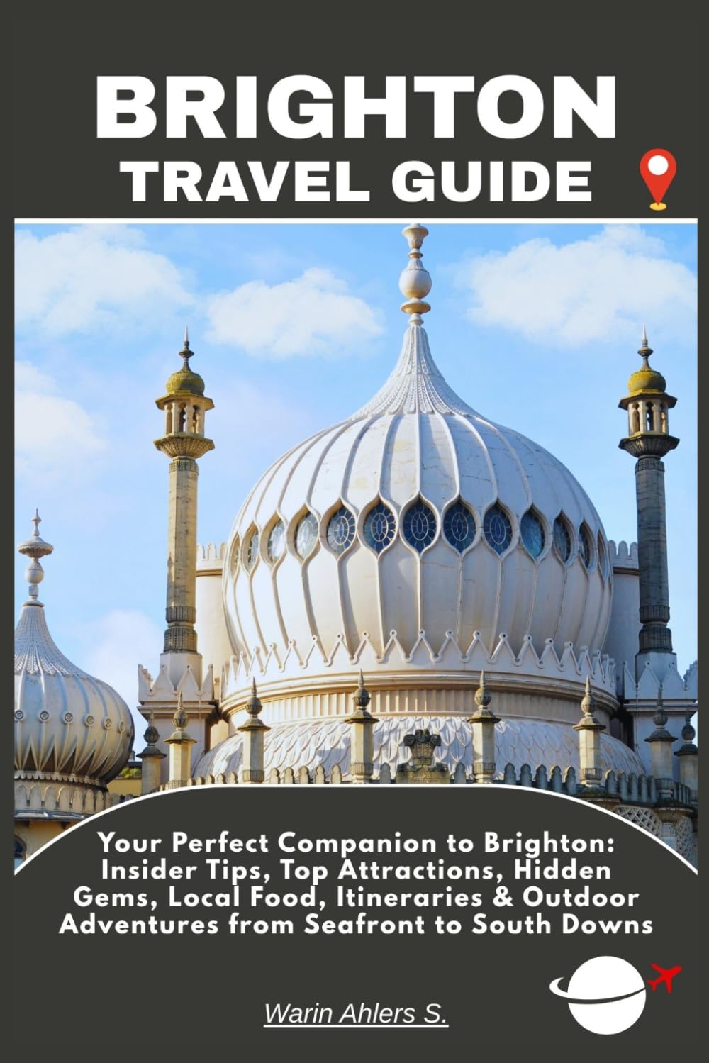 BRIGHTON TRAVEL GUIDE: Your Perfect Companion to Brighton: Insider Tips, Top Attractions, Hidden Gems, Local Food, Itineraries & Outdoor Adventures from Seafront to South Downs