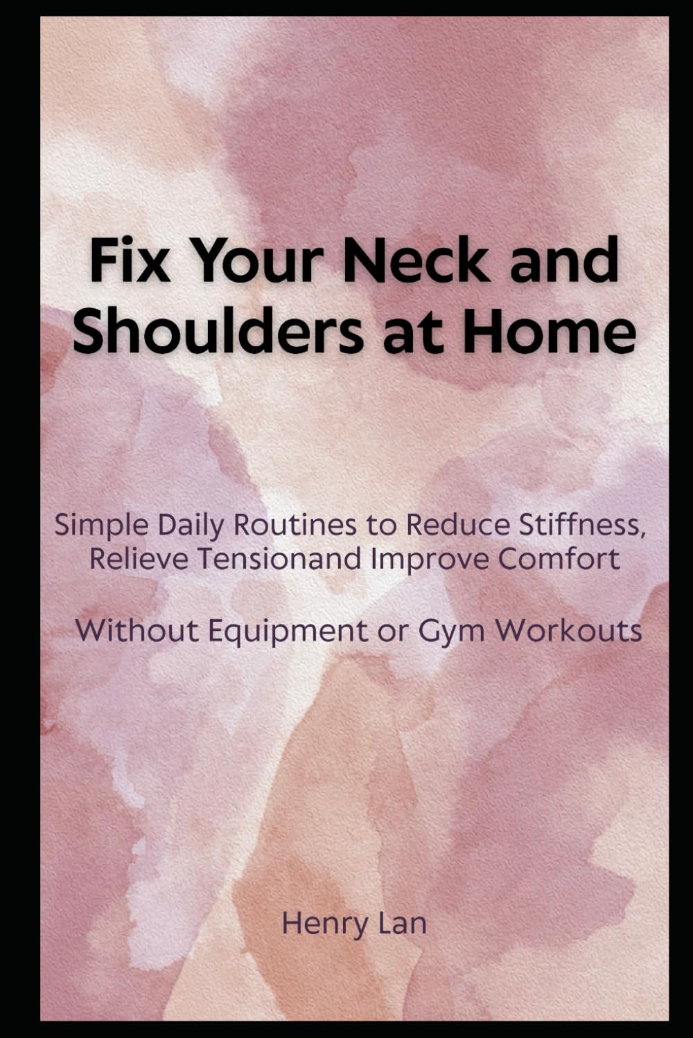 Fix Your Neck and Shoulders at Home: Simple Daily Routines to Reduce Stiffness, Relieve Tension, and Improve Comfort Without Equipment or Gym Workouts