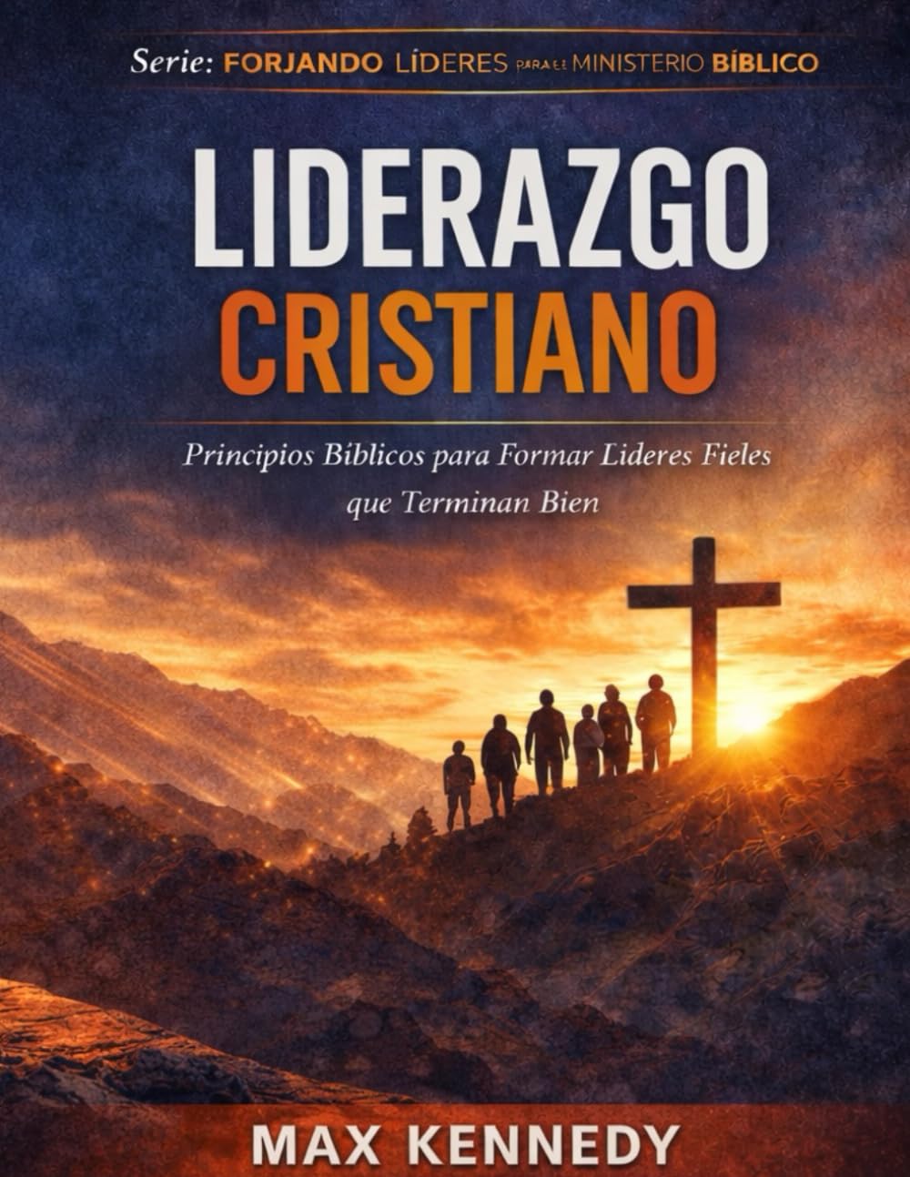 Liderazgo Cristiano: Principios Bíblicos para Formar Líderes Fieles que Terminan Bien (Forjando Líderes para el Ministerio Bíblico)