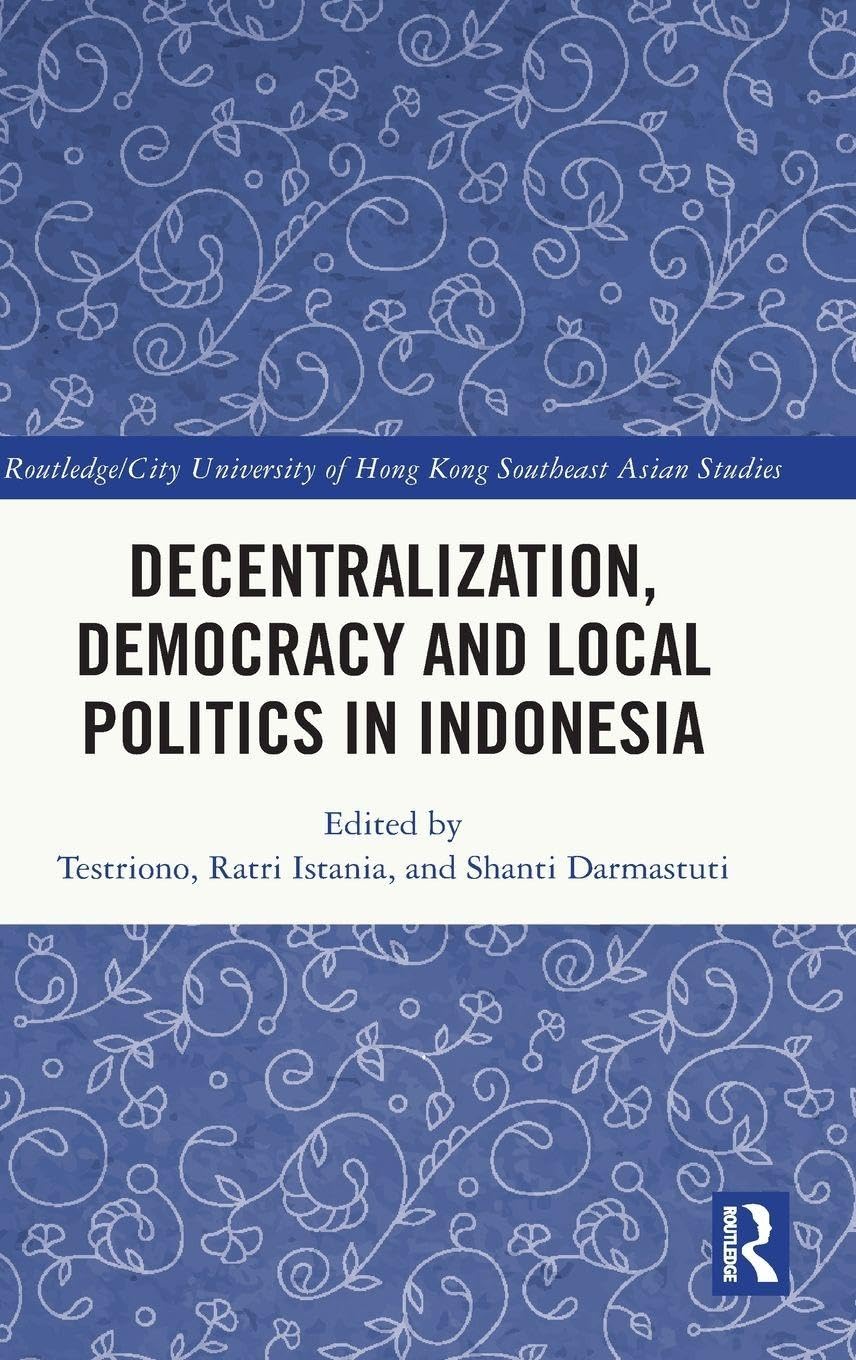 Decentralization, Democracy and Local Politics in Indonesia (Routledge/City University of Hong Kong Southeast Asia Series)