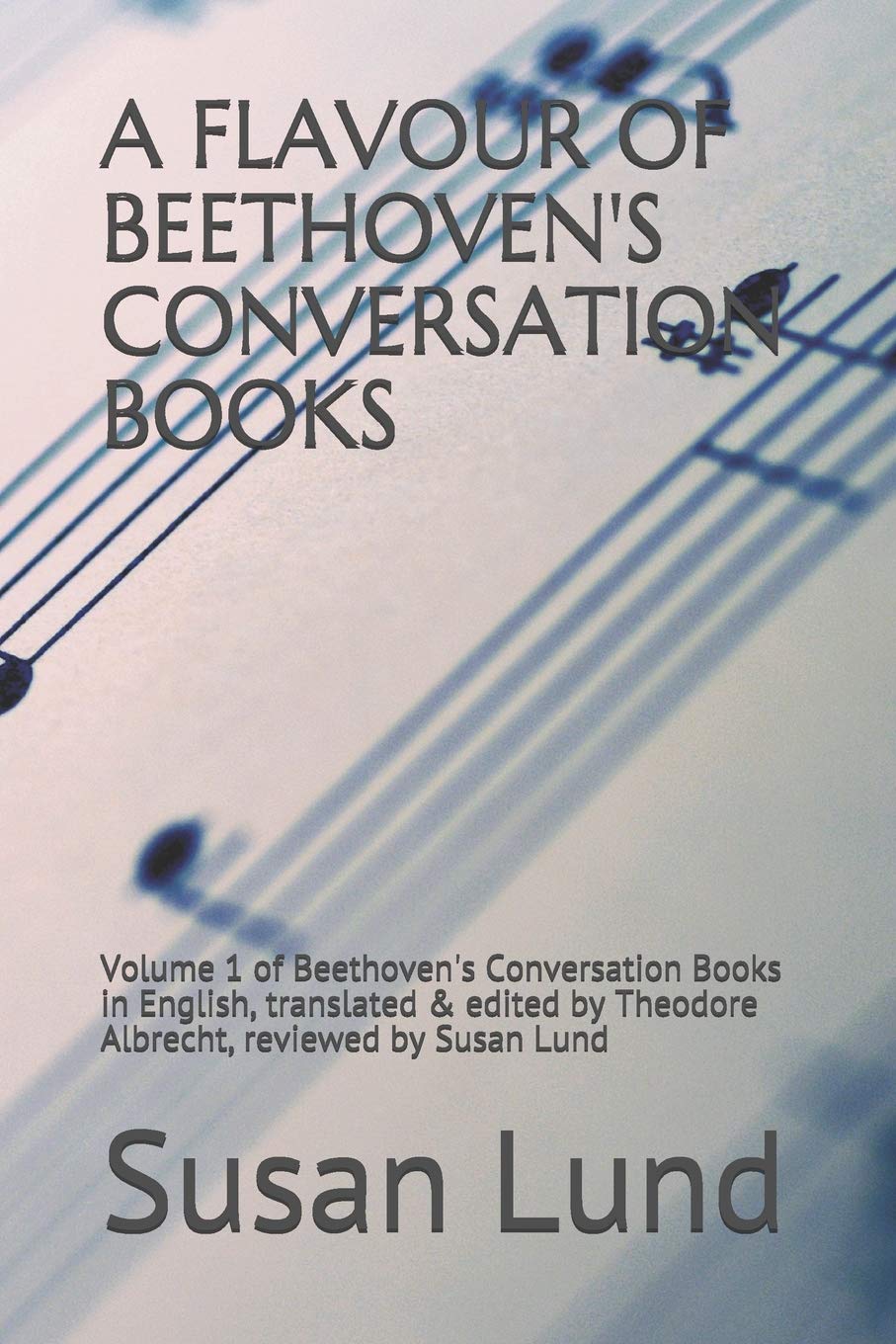 A FLAVOUR OF BEETHOVEN'S CONVERSATION BOOKS: Volume 1 of Beethoven's Conversation Books in English, translated & edited by Theodore Albrecht, reviewed by Susan Lund