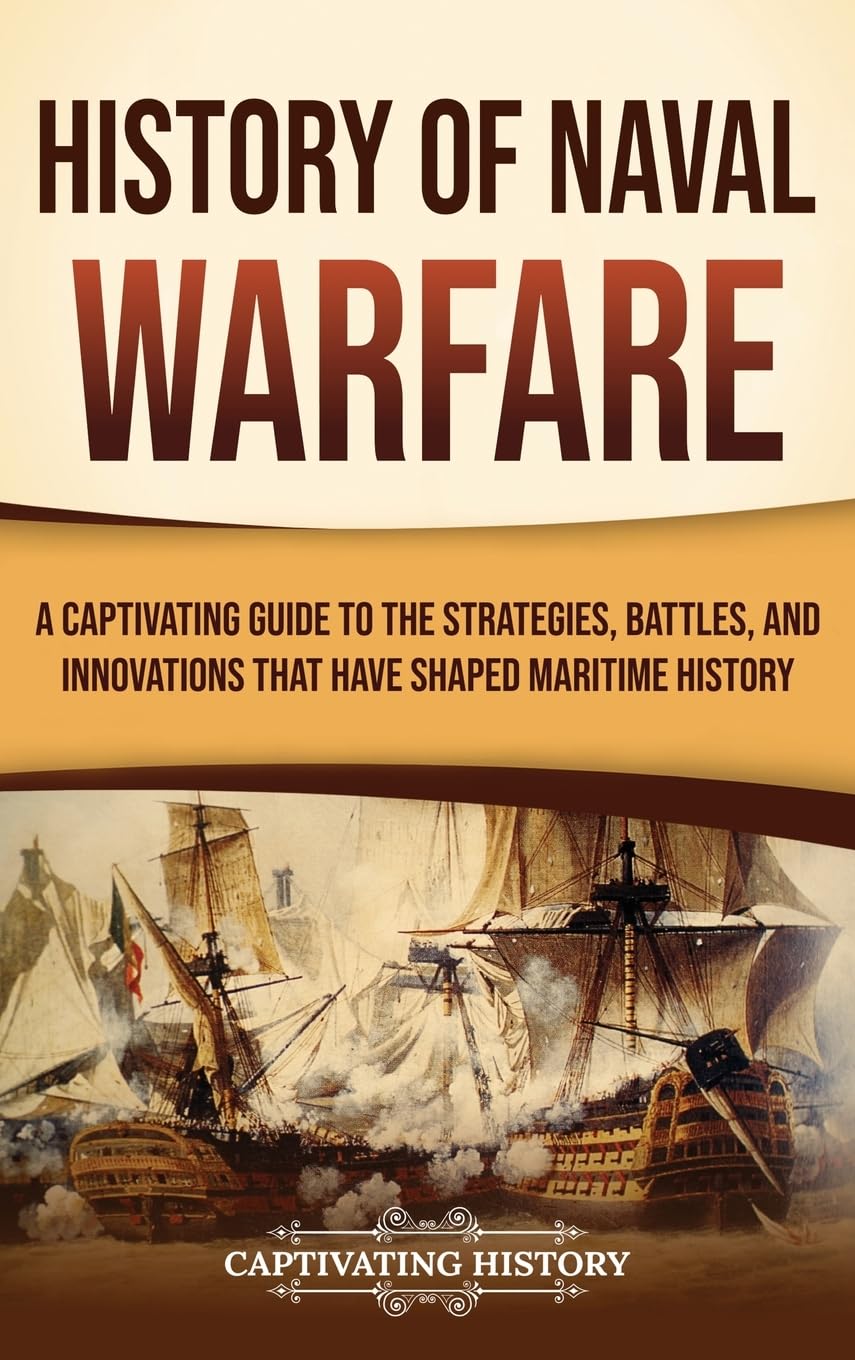 History of Naval Warfare: A Captivating Guide to the Strategies, Battles, and Innovations That Have Shaped Maritime History
