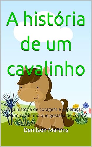 A história de um cavalinho: Uma história de coragem e superação de um cavalinho que gostava de correr