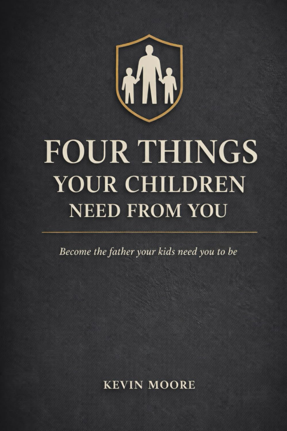 Four things your children need from you.: Become the father your kids need you to be.