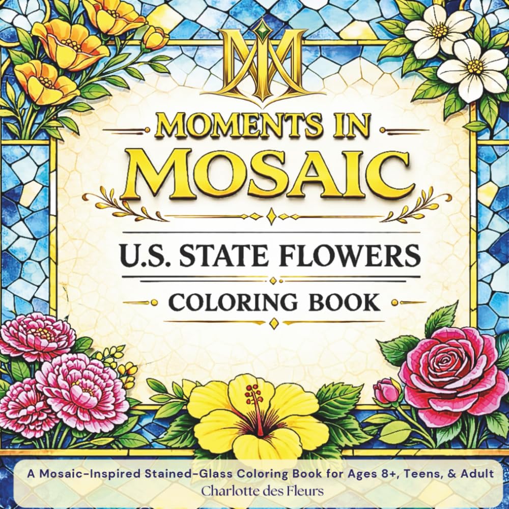 MOMENTS IN MOSAIC: U.S. State Flowers: A Mosaic-Inspired Stained-Glass Coloring Book for Ages 8+, Teens, and Adults