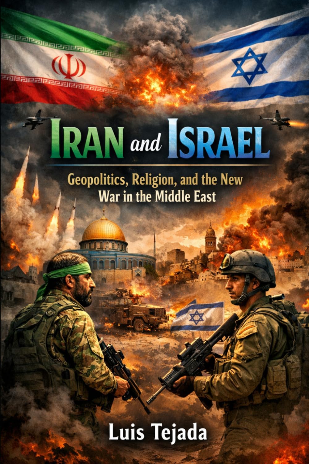 Iran and Israel: Geopolitics, Religion, and the New War in the Middle East