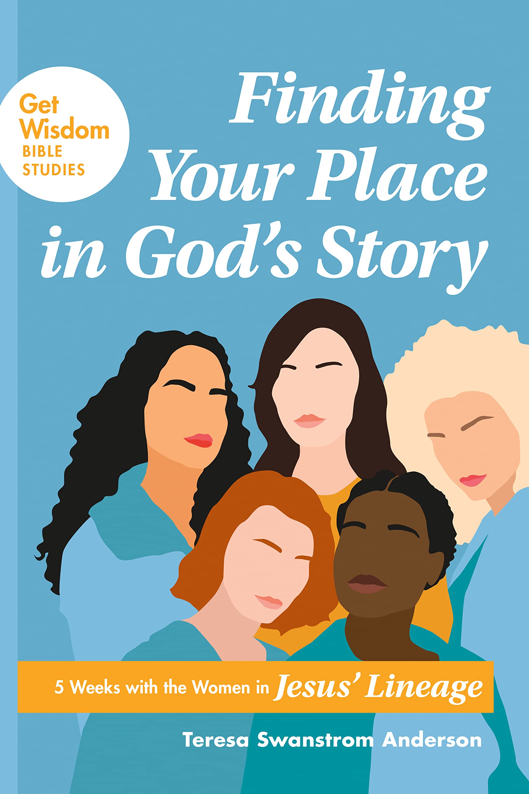 Finding Your Place in God’s Story: 5 Weeks with the Women in Jesus’ Lineage (Get Wisdom Bible Studies)