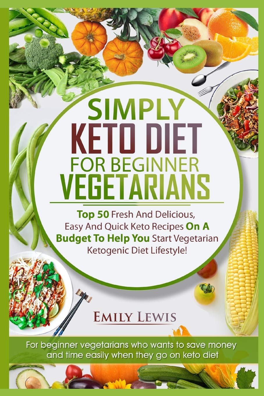 SIMPLY KETO DIET FOR BEGINNER VEGETARIANS: Top 50 Fresh And Delicious, Easy And Quick Keto Recipes On A Budget To Help You Start Vegetarian Ketogenic