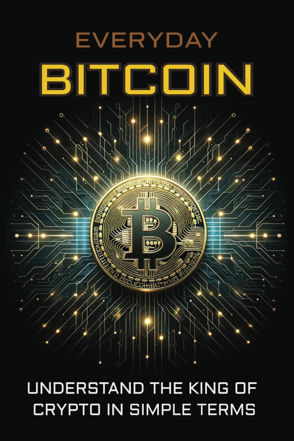 Everyday Bitcoin: Understand The King of Crypto in Simple Terms