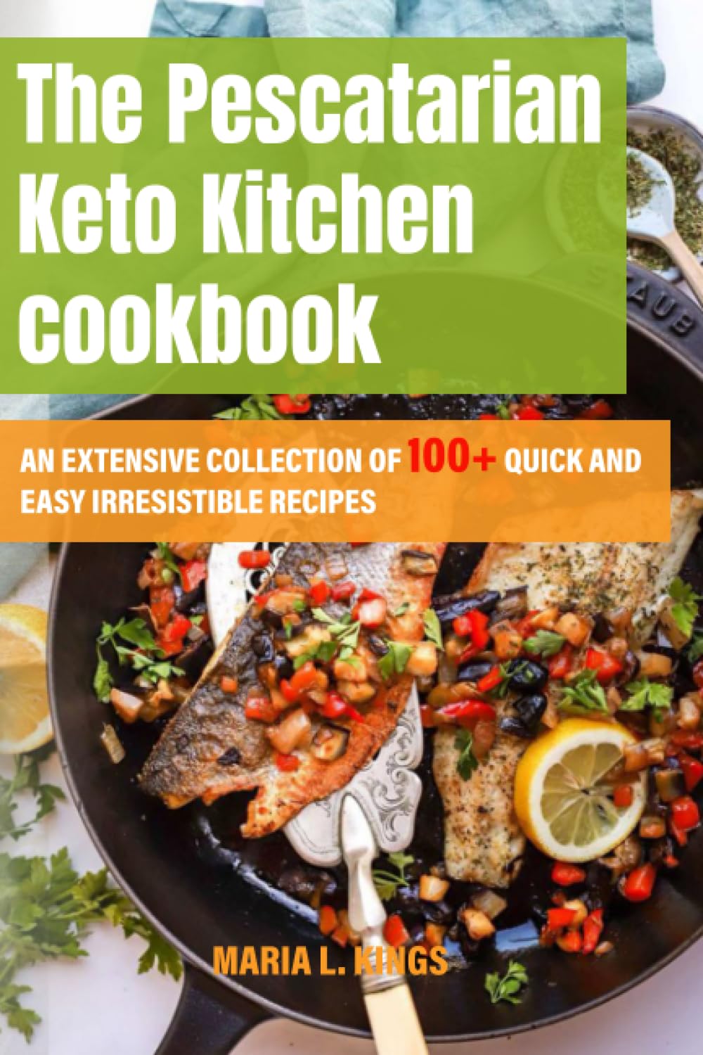 The Pescatarian Keto Kitchen Cookbook: An Extensive Collection of 100+ Quick and Easy Irresistible Recipes