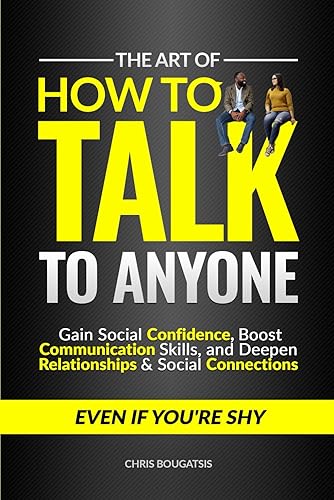 The Art of How to Talk to Anyone: Gain Social Confidence, Boost Communication Skills, and Deepen Relationships &amp; Social Connections, Even if You're Shy
