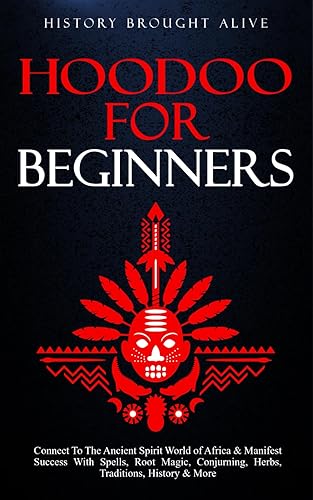 Hoodoo for Beginners: Connect To The Ancient Spirit World of Africa &amp; Manifest Success With Spells, Root Magic, Conjuring, Herbs, Traditions, History &amp; More