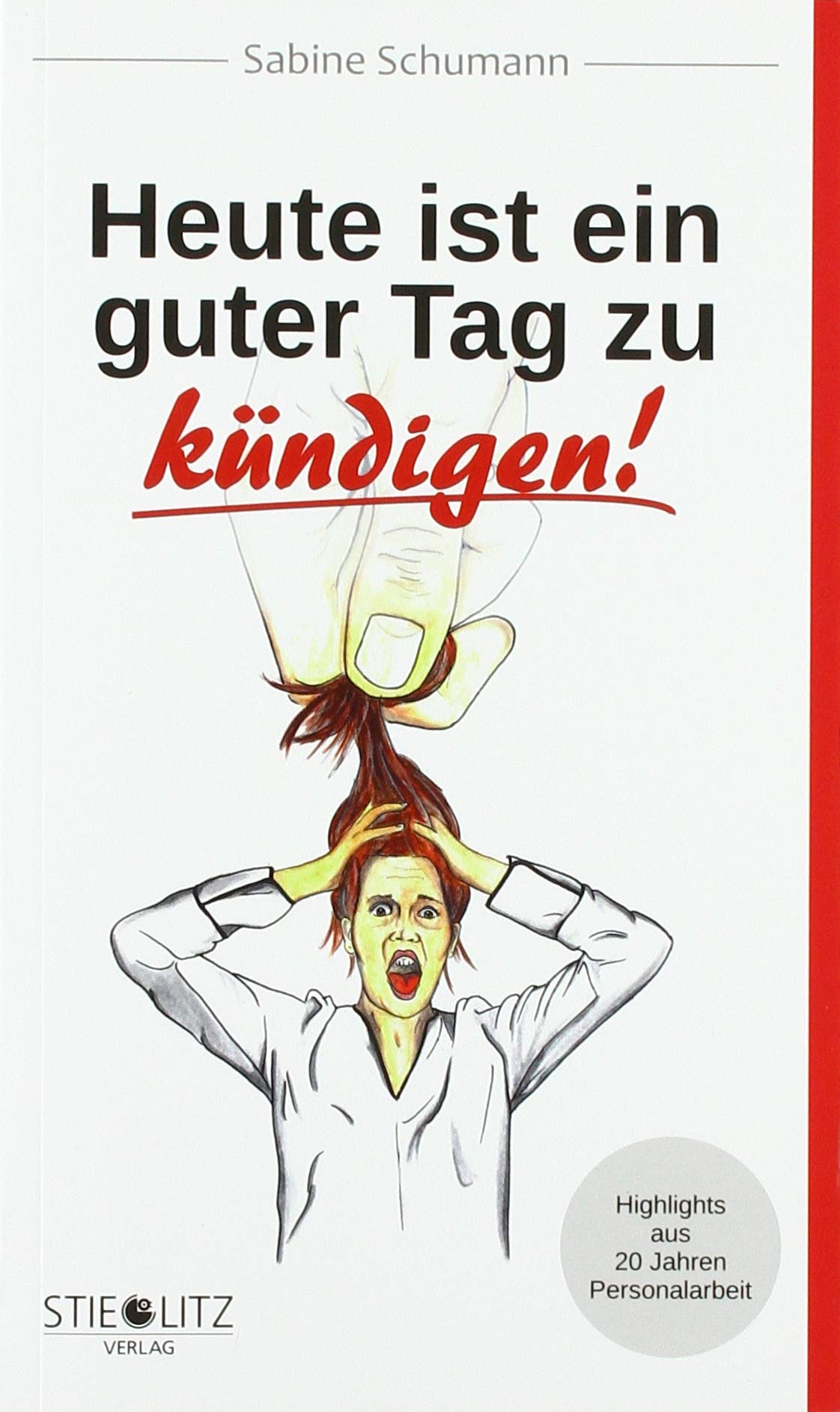 Stieglitz Verlag Heute Ist Ein Guter Tag Zu Kündigen!: Highlights Aus 20 Jahren In Der Personalabteilung