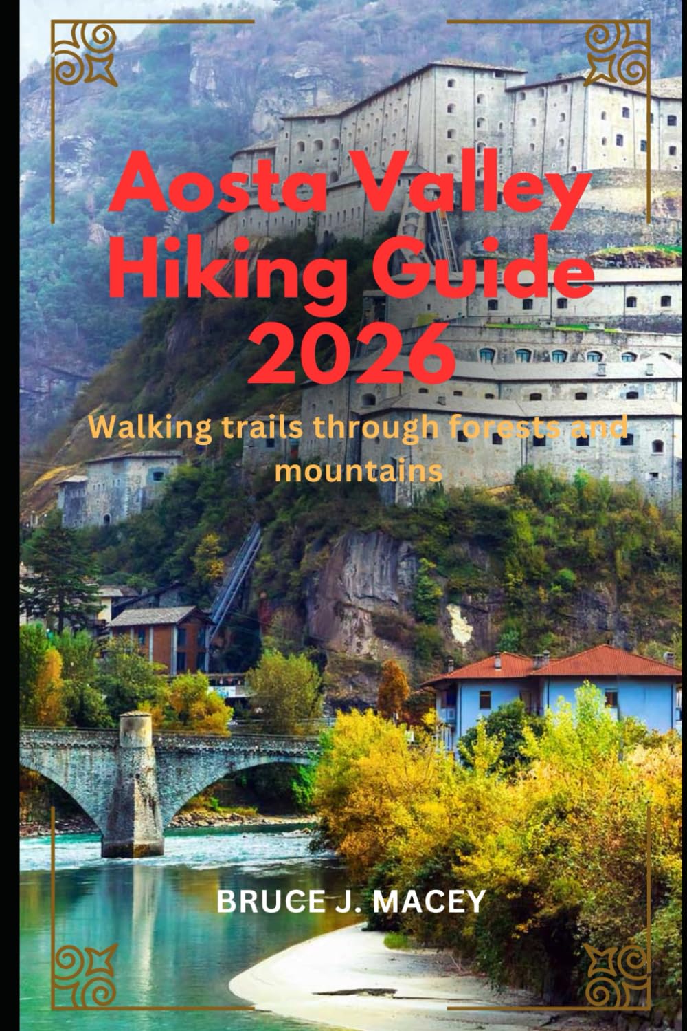 AOSTA VALLEY HIKING GUIDE 2026: WALKING TRAILS THROUGH FORESTS AND MOUNTAINS: 44 (Journey Chronicles 2025)