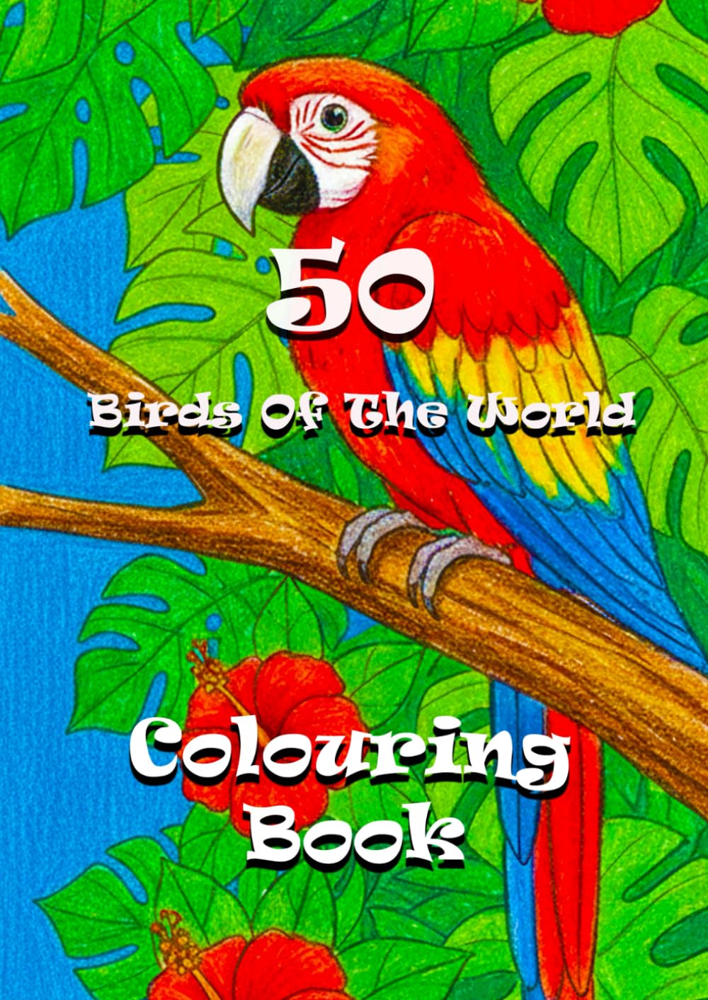50 Birds Of The World - Colouring Book: Fly Around the Globe with Amazing Birds! (Animals of the World - A Colouring and Learning Adventure!)